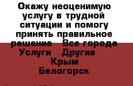 Окажу неоценимую услугу в трудной ситуации и помогу принять правильное решение - Все города Услуги » Другие   . Крым,Белогорск